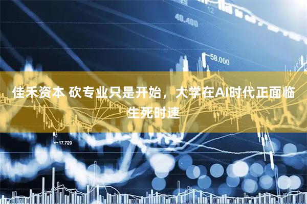 佳禾资本 砍专业只是开始，大学在AI时代正面临生死时速