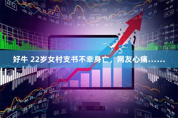 好牛 22岁女村支书不幸身亡，网友心痛……