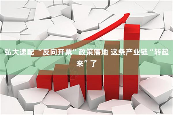 弘大速配 “反向开票”政策落地 这条产业链“转起来”了