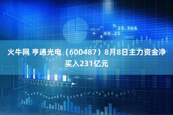 火牛网 亨通光电（600487）8月8日主力资金净买入231亿元