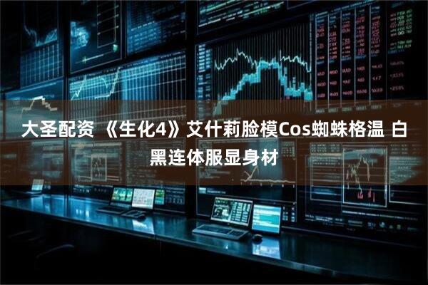 大圣配资 《生化4》艾什莉脸模Cos蜘蛛格温 白黑连体服显身材