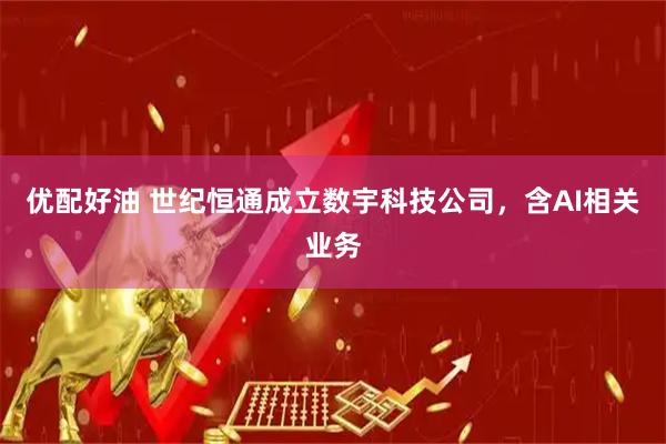 优配好油 世纪恒通成立数宇科技公司，含AI相关业务